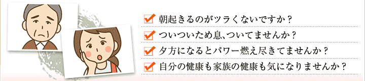 朝起きるのがツラくないですか？ついついため息、ついてませんか？夕方になるとパワー燃え尽きてませんか？自分の健康も家族の健康も気になりませんか？