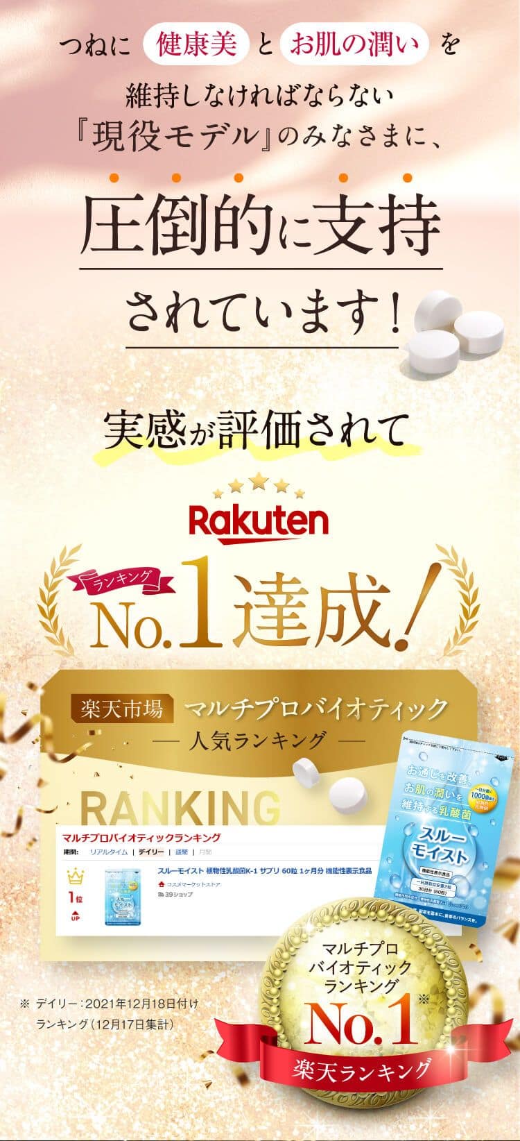 つねに 健康美 とお肌の潤いを
維持しなければならない『現役モデル』のみなさまに、圧倒的に支持されています!
実感が評価されてRakutenNo.1達成!楽天市場 マルチプロバイオティック- 人気ランキング -RANKINGマルチプロバイオティックランキング期間: リアルタイム | デイリー | 週間 月間JPスルーモイスト 植物性乳酸菌K-1 サブリ60粒 1ヶ月分 機能性表示食品